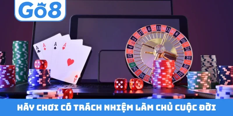 Hãy chơi có trách nhiệm làm chủ cuộc đời